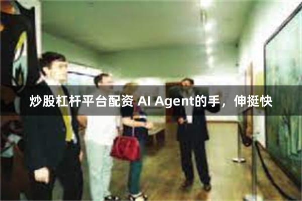 炒股杠杆平台配资 AI Agent的手，伸挺快