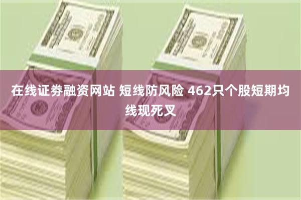 在线证劵融资网站 短线防风险 462只个股短期均线现死叉