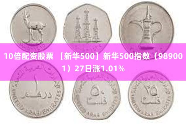 10倍配资股票 【新华500】新华500指数（989001）27日涨1.01%