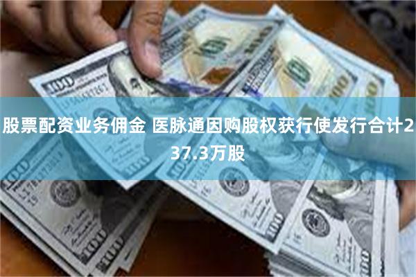 股票配资业务佣金 医脉通因购股权获行使发行合计237.3万股