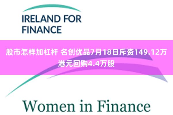 股市怎样加杠杆 名创优品7月18日斥资149.12万港元回购4.4万股