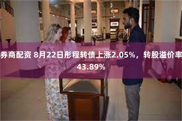 券商配资 8月22日彤程转债上涨2.05%，转股溢价率43.89%