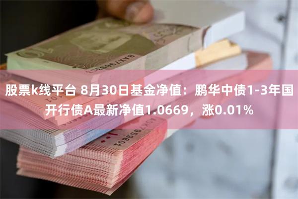 股票k线平台 8月30日基金净值：鹏华中债1-3年国开行债A最新净值1.0669，涨0.01%