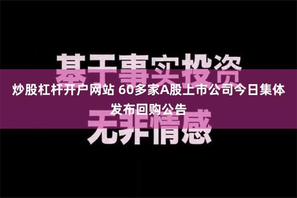 炒股杠杆开户网站 60多家A股上市公司今日集体发布回购公告