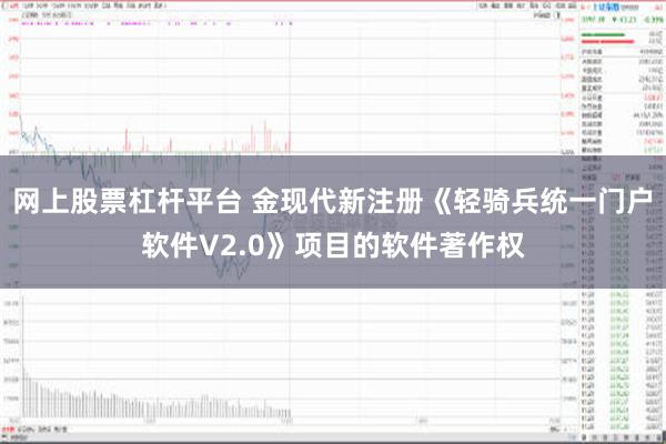 网上股票杠杆平台 金现代新注册《轻骑兵统一门户软件V2.0》项目的软件著作权