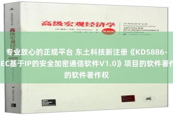 专业放心的正规平台 东土科技新注册《KD5886-IPSEC基于IP的安全加密通信软件V1.0》项目的软件著作权