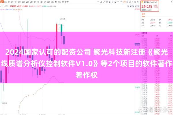 2024国家认可的配资公司 聚光科技新注册《聚光在线质谱分析仪控制软件V1.0》等2个项目的软件著作权