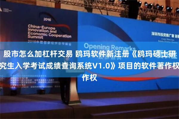 股市怎么加杠杆交易 鸥玛软件新注册《鸥玛硕士研究生入学考试成绩查询系统V1.0》项目的软件著作权