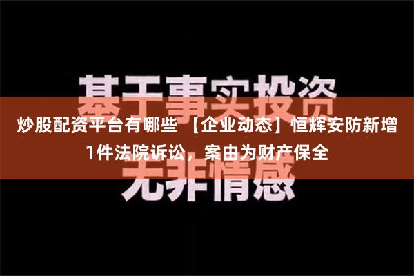 炒股配资平台有哪些 【企业动态】恒辉安防新增1件法院诉讼，案由为财产保全