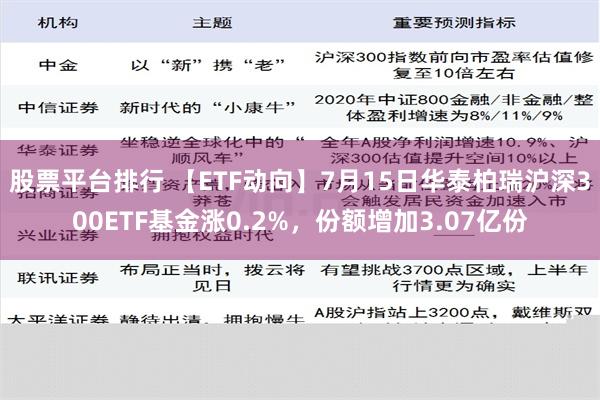 股票平台排行 【ETF动向】7月15日华泰柏瑞沪深300ETF基金涨0.2%，份额增加3.07亿份