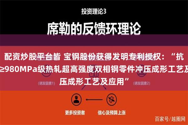 配资炒股平台皆 宝钢股份获得发明专利授权：“抗拉强度≥980MPa级热轧超高强度双相钢零件冲压成形工艺及应用”