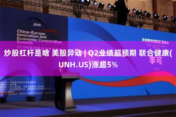 炒股杠杆是啥 美股异动 | Q2业绩超预期 联合健康(UNH.US)涨超5%