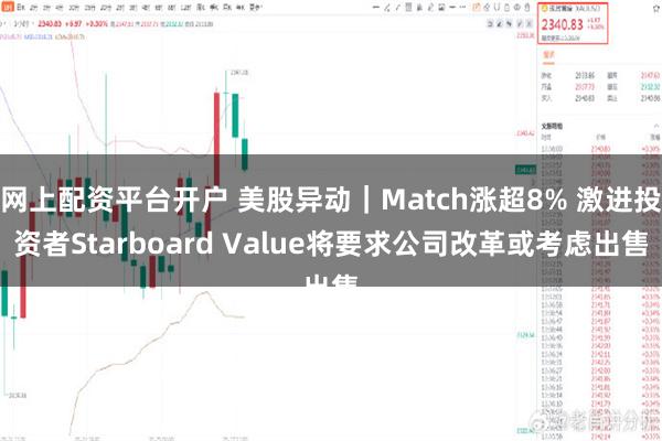 网上配资平台开户 美股异动｜Match涨超8% 激进投资者Starboard Value将要求公司改革或考虑出售