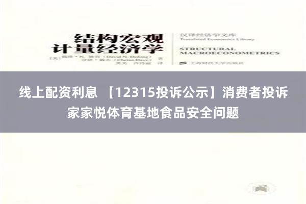 线上配资利息 【12315投诉公示】消费者投诉家家悦体育基地食品安全问题