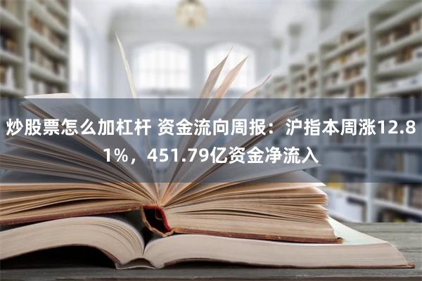 炒股票怎么加杠杆 资金流向周报：沪指本周涨12.81%，451.79亿资金净流入