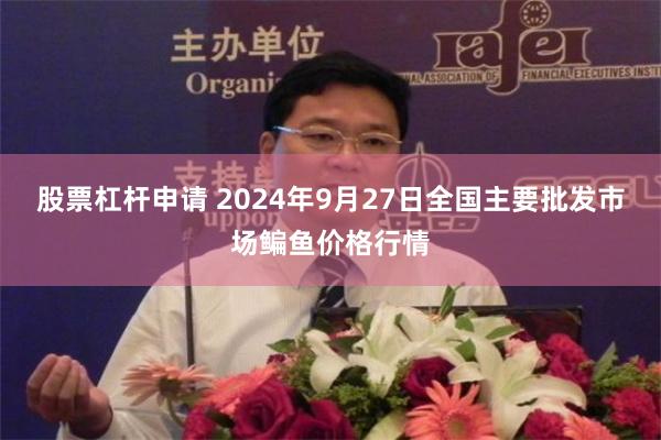 股票杠杆申请 2024年9月27日全国主要批发市场鳊鱼价格行情