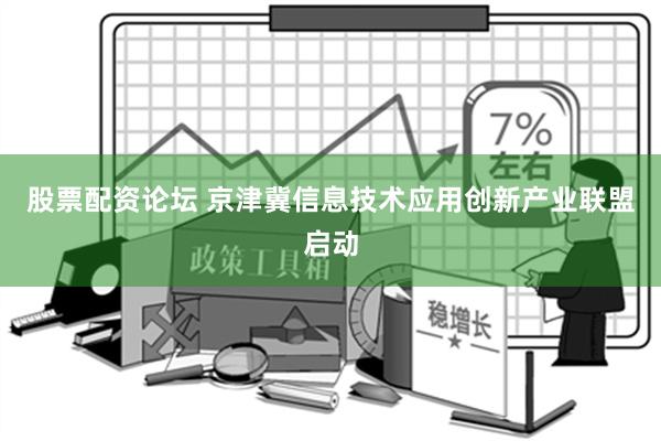 股票配资论坛 京津冀信息技术应用创新产业联盟启动