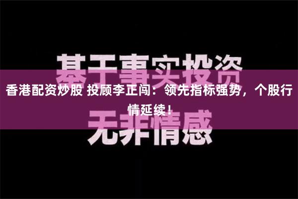 香港配资炒股 投顾李正闯：领先指标强势，个股行情延续！