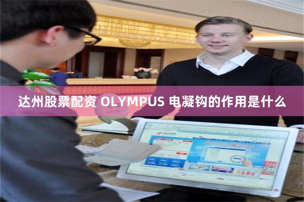 达州股票配资 OLYMPUS 电凝钩的作用是什么