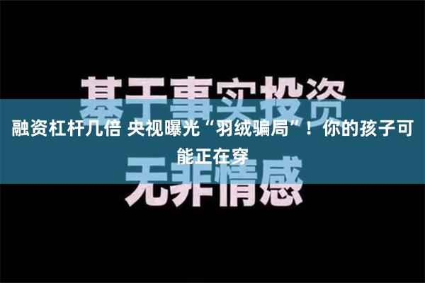 融资杠杆几倍 央视曝光“羽绒骗局”！你的孩子可能正在穿