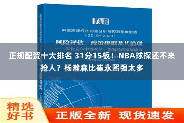 正规配资十大排名 31分15板！NBA球探还不来抢人？杨瀚森比崔永熙强太多