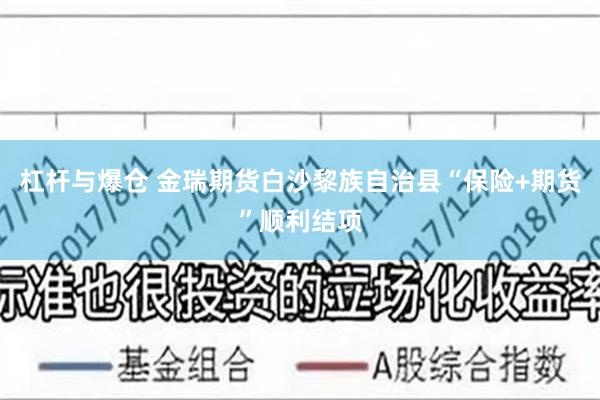 杠杆与爆仓 金瑞期货白沙黎族自治县“保险+期货”顺利结项