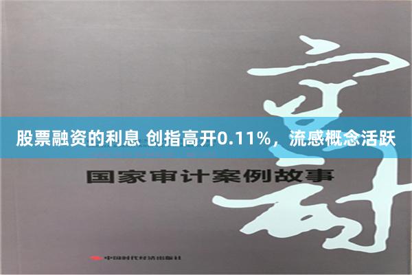 股票融资的利息 创指高开0.11%，流感概念活跃