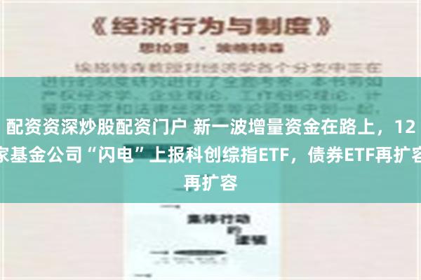 配资资深炒股配资门户 新一波增量资金在路上，12家基金公司“闪电”上报科创综指ETF，债券ETF再扩容