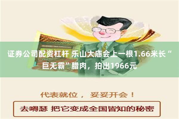 证券公司配资杠杆 乐山大庙会上一根1.66米长“巨无霸”腊肉，拍出1966元