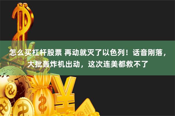 怎么买杠杆股票 再动就灭了以色列！话音刚落，大批轰炸机出动，这次连美都救不了