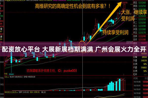 配资放心平台 大展新展档期满满 广州会展火力全开