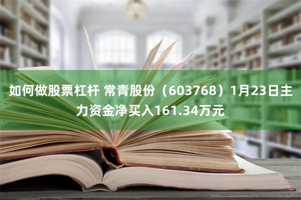 如何做股票杠杆 常青股份（603768）1月23日主力资金净买入161.34万元